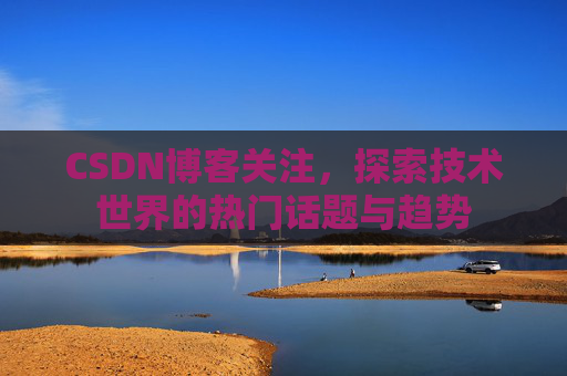 CSDN博客关注，探索技术世界的热门话题与趋势