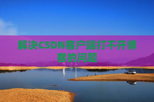 解决CSDN客户端打不开博客的问题